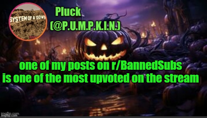 third, to be exact. go to comments. | one of my posts on r/BannedSubs is one of the most upvoted on the stream | image tagged in p u m p k i n announcement thanks corpse | made w/ Imgflip meme maker