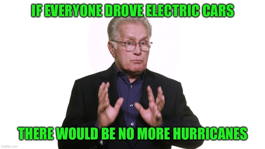 liberal_dumbass | IF EVERYONE DROVE ELECTRIC CARS THERE WOULD BE NO MORE HURRICANES | image tagged in liberal_dumbass | made w/ Imgflip meme maker