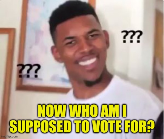 Nick Young | NOW WHO AM I SUPPOSED TO VOTE FOR? | image tagged in nick young | made w/ Imgflip meme maker