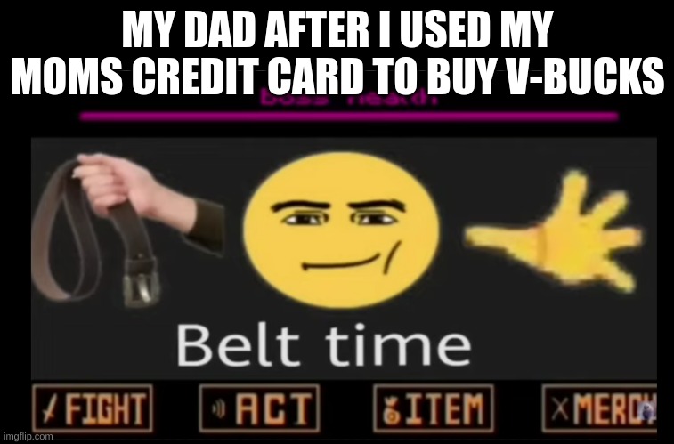 uh oh | MY DAD AFTER I USED MY MOMS CREDIT CARD TO BUY V-BUCKS | image tagged in time to die | made w/ Imgflip meme maker