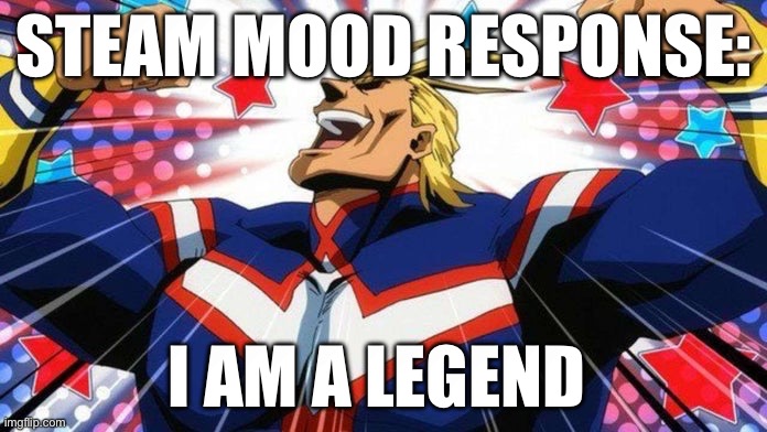 . | STEAM MOOD RESPONSE:; I AM A LEGEND | made w/ Imgflip meme maker