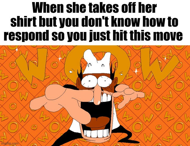 When she takes off her shirt but you don't know how to respond so you just hit this move | made w/ Imgflip meme maker