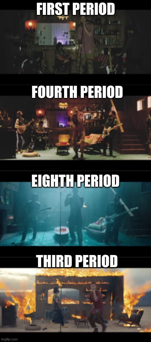 Use the new template now titled "Imagine Dragons Whatever It Takes" | FIRST PERIOD; FOURTH PERIOD; EIGHTH PERIOD; THIRD PERIOD | image tagged in imagine dragons whatever it takes,imagine dragons,music,school,relatable | made w/ Imgflip meme maker