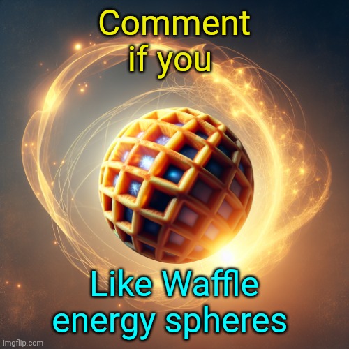 Waffle Energy Sphere | Comment if you; Like Waffle energy spheres | image tagged in waffle energy sphere | made w/ Imgflip meme maker