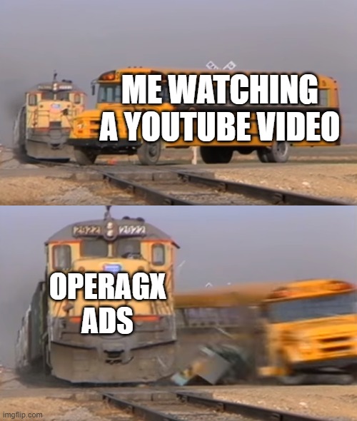 I get a ton of GX ads. | ME WATCHING A YOUTUBE VIDEO; OPERAGX ADS | image tagged in a train hitting a school bus | made w/ Imgflip meme maker