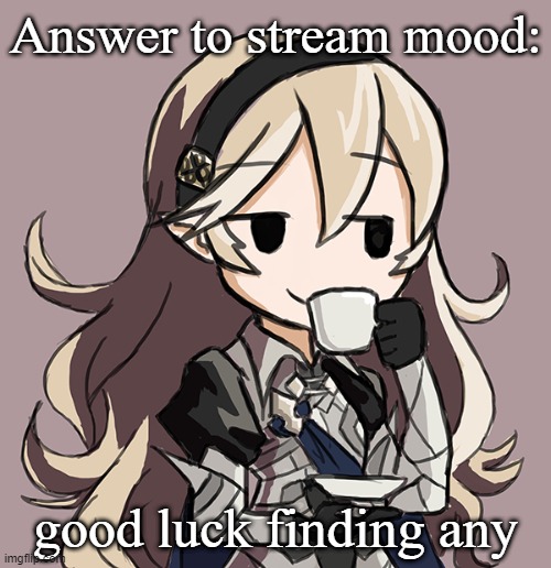 Corrin sipping tea | Answer to stream mood:; good luck finding any | image tagged in corrin sipping tea | made w/ Imgflip meme maker
