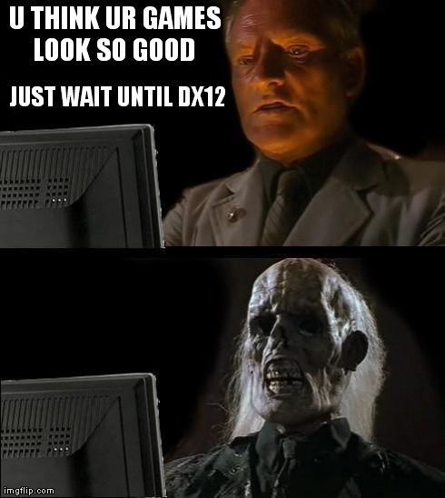 I'll Just Wait Here Meme | U THINK UR GAMES LOOK SO GOOD
 JUST WAIT UNTIL DX12 | image tagged in memes,ill just wait here | made w/ Imgflip meme maker