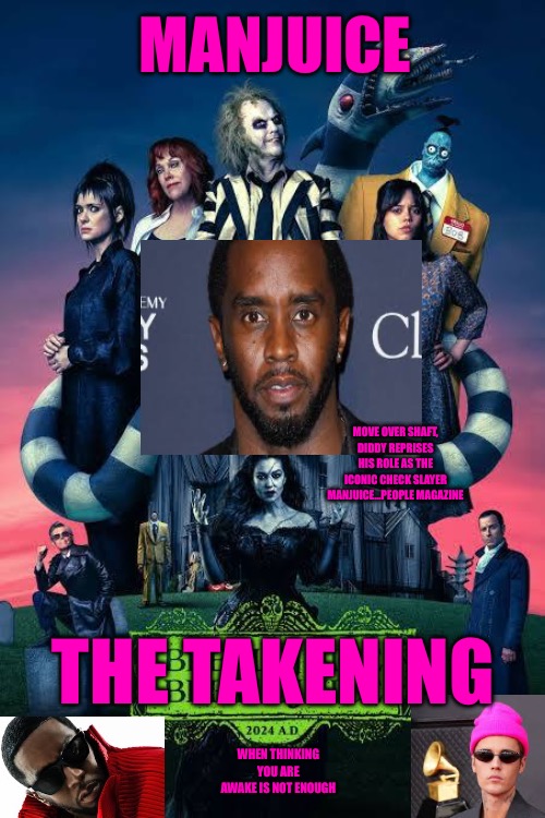 Manjuice | MANJUICE; MOVE OVER SHAFT, DIDDY REPRISES HIS ROLE AS THE ICONIC CHECK SLAYER MANJUICE…PEOPLE MAGAZINE; THE TAKENING; WHEN THINKING YOU ARE AWAKE IS NOT ENOUGH | image tagged in manjuice,diddy,funny memes,scumbag hollywood,rape,bieber | made w/ Imgflip meme maker