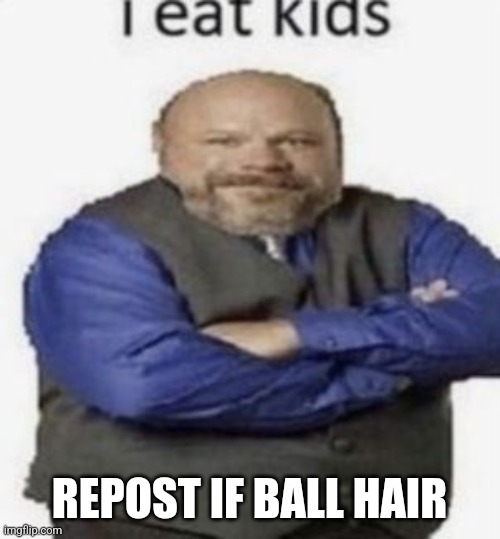 I eat kids | REPOST IF BALL HAIR | image tagged in i eat kids | made w/ Imgflip meme maker