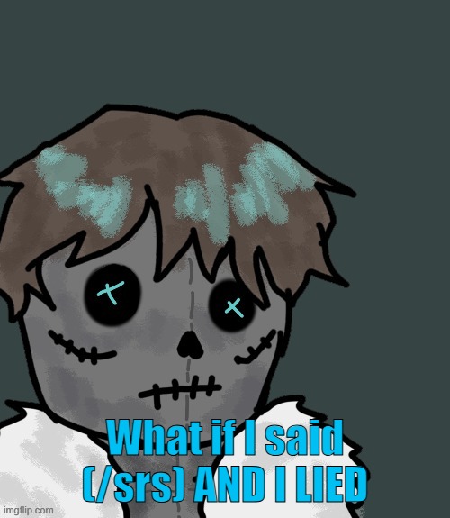 What if I said (/srs) AND I LIED | made w/ Imgflip meme maker