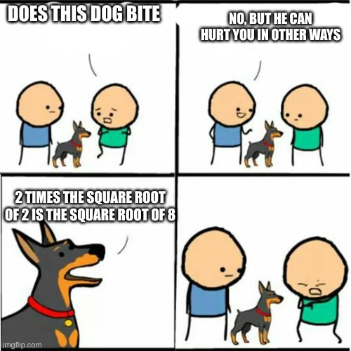 Does this dog bite ita | NO, BUT HE CAN HURT YOU IN OTHER WAYS; DOES THIS DOG BITE; 2 TIMES THE SQUARE ROOT OF 2 IS THE SQUARE ROOT OF 8 | image tagged in does this dog bite ita | made w/ Imgflip meme maker