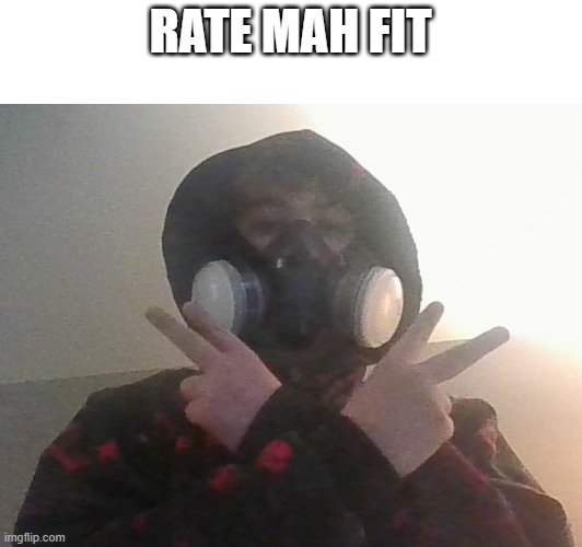 yeah idk why i did this | RATE MAH FIT | image tagged in idk what to put here | made w/ Imgflip meme maker