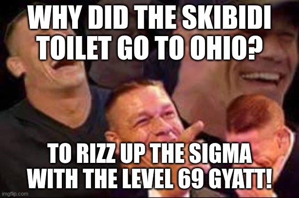 john cena laughing | WHY DID THE SKIBIDI TOILET GO TO OHIO? TO RIZZ UP THE SIGMA WITH THE LEVEL 69 GYATT! | image tagged in john cena laughing | made w/ Imgflip meme maker