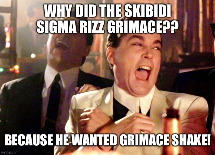 Good Fellas Hilarious Meme | WHY DID THE SKIBIDI SIGMA RIZZ GRIMACE?? BECAUSE HE WANTED GRIMACE SHAKE! | image tagged in memes,good fellas hilarious | made w/ Imgflip meme maker