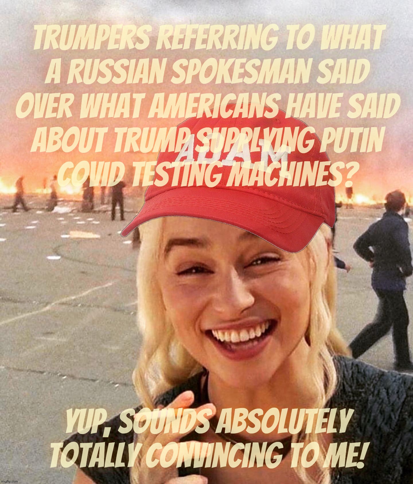 A site Trumper said a nameless Russian said the lackey Trump didn't give Covid testing machines to his boss Putin so it's false | Trumpers referring to What
a Russian spokesman said
over what Americans have said
about Trump supplying Putin
Covid testing machines? Yup, sounds absolutely totally convincing to me! | image tagged in disaster smoker girl maga edition,trump gave putin covid testing machines,putin puppet,russbots,damage control,magats | made w/ Imgflip meme maker