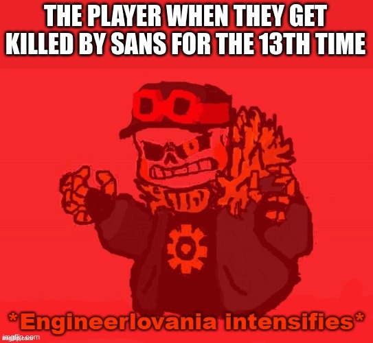 they're going hardmode now | THE PLAYER WHEN THEY GET KILLED BY SANS FOR THE 13TH TIME | image tagged in engineer sans engineerlovania intensifies | made w/ Imgflip meme maker