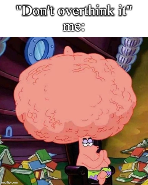 All the time | "Don't overthink it"
me: | image tagged in patrick star big brains,funny,meme,memes,funny memes,relatable | made w/ Imgflip meme maker