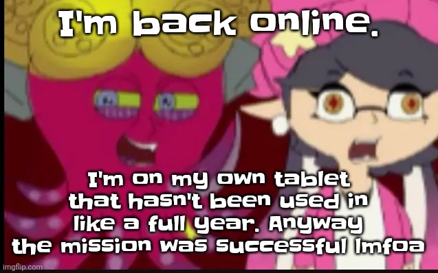 My tablet has like less than a gigabyte of memory left lmoa | I'm back online. I'm on my own tablet that hasn't been used in like a full year. Anyway the mission was successful lmfoa | image tagged in story of splatoon | made w/ Imgflip meme maker