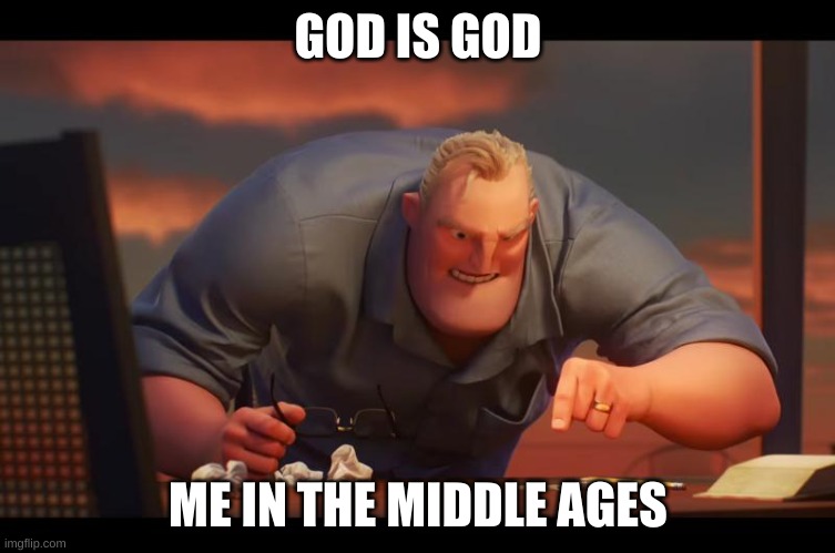 Math is Math! | GOD IS GOD; ME IN THE MIDDLE AGES | image tagged in math is math | made w/ Imgflip meme maker