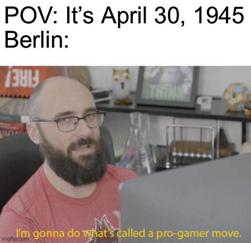 Hitler’s suicide | POV: It’s April 30, 1945
Berlin: | image tagged in pro gamer move,suicide,hitler,shooting | made w/ Imgflip meme maker