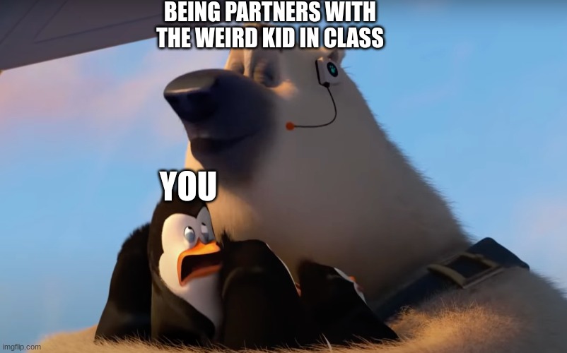 Corporal sniffs the penguins | BEING PARTNERS WITH THE WEIRD KID IN CLASS; YOU | image tagged in corporal sniffs the penguins | made w/ Imgflip meme maker