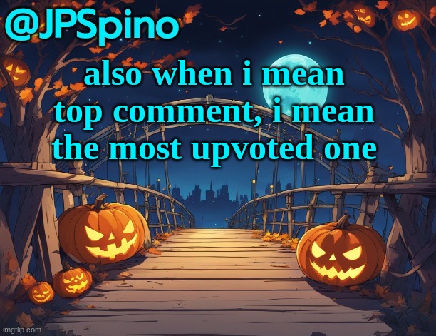 JPSpino's halloween temp | also when i mean top comment, i mean the most upvoted one | image tagged in jpspino's halloween temp | made w/ Imgflip meme maker