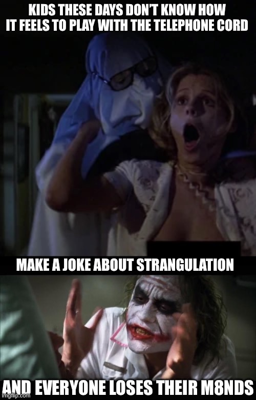 Strangler | KIDS THESE DAYS DON’T KNOW HOW IT FEELS TO PLAY WITH THE TELEPHONE CORD; MAKE A JOKE ABOUT STRANGULATION; AND EVERYONE LOSES THEIR M8NDS | image tagged in memes,and everybody loses their minds,strangle,kids these days,telephone | made w/ Imgflip meme maker