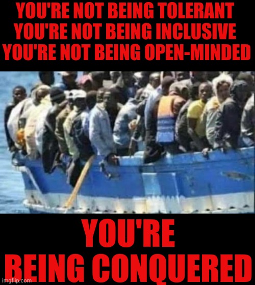 You're being conquered | YOU'RE NOT BEING TOLERANT 
YOU'RE NOT BEING INCLUSIVE 
YOU'RE NOT BEING OPEN-MINDED; YOU'RE BEING CONQUERED | image tagged in you're being conquered | made w/ Imgflip meme maker