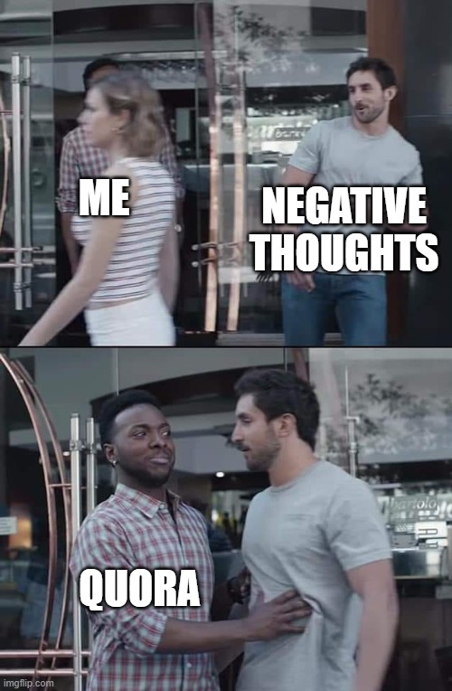 Quora's quite wholesome | NEGATIVE THOUGHTS; ME; QUORA | image tagged in black guy stopping,websites | made w/ Imgflip meme maker