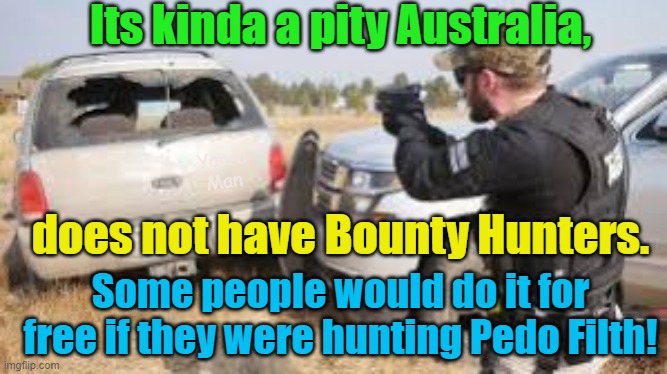 If only Australia had Bounty Hunters like the US! | Its kinda a pity Australia, Yarra Man; does not have Bounty Hunters. Some people would do it for free if they were hunting Pedo Filth! | image tagged in pedophiles,pedo filth,child rapists,predators,queensland | made w/ Imgflip meme maker