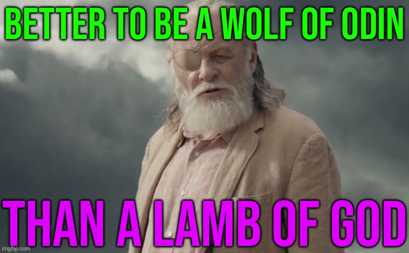 Better To Be A Wolf Of Odin Than A Lamb Of God | BETTER TO BE A WOLF OF ODIN; THAN A LAMB OF GOD | image tagged in odin,gods,god,christianity,religion,anti-religion | made w/ Imgflip meme maker