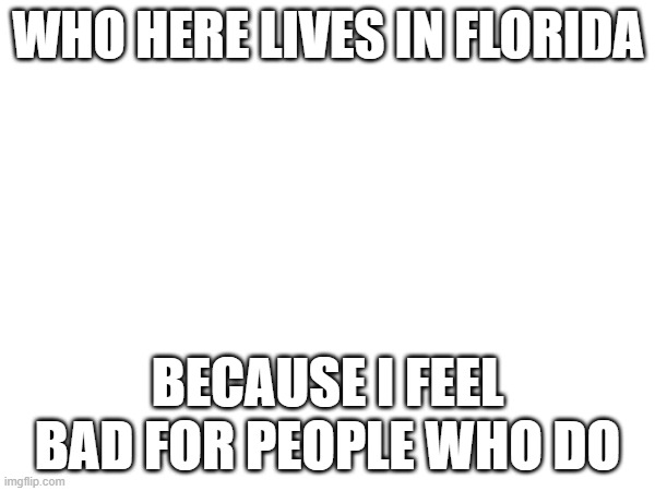 Comment if you do | WHO HERE LIVES IN FLORIDA; BECAUSE I FEEL BAD FOR PEOPLE WHO DO | image tagged in florida,hurricane | made w/ Imgflip meme maker