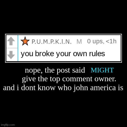 nope, the post said               give the top comment owner. and i dont know who john america is | MIGHT | image tagged in funny,demotivationals | made w/ Imgflip demotivational maker