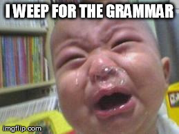 Funny crying baby! | I WEEP FOR THE GRAMMAR | image tagged in funny crying baby | made w/ Imgflip meme maker