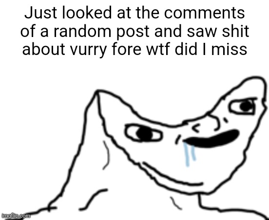 Dumb Wojak | Just looked at the comments of a random post and saw shit about vurry fore wtf did I miss | image tagged in dumb wojak | made w/ Imgflip meme maker