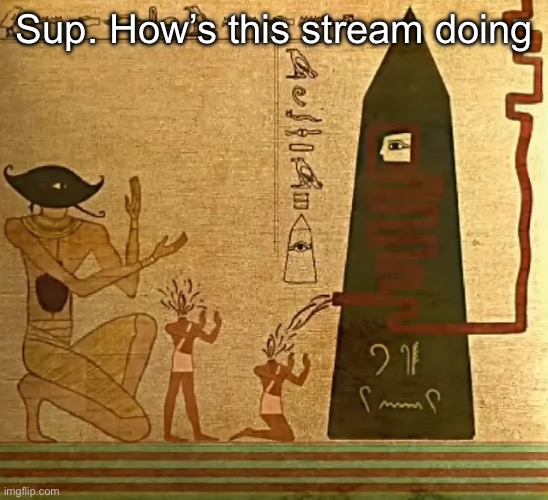 Bro did NOT exist since Egyptian Times ☠️ | Sup. How’s this stream doing | image tagged in bro did not exist since egyptian times | made w/ Imgflip meme maker