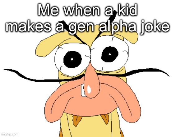 Angry Noise | Me when a kid makes a gen alpha joke | image tagged in angry noise | made w/ Imgflip meme maker