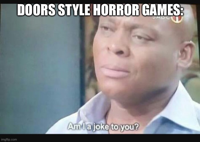 Am I a joke to you? | DOORS STYLE HORROR GAMES: | image tagged in am i a joke to you | made w/ Imgflip meme maker