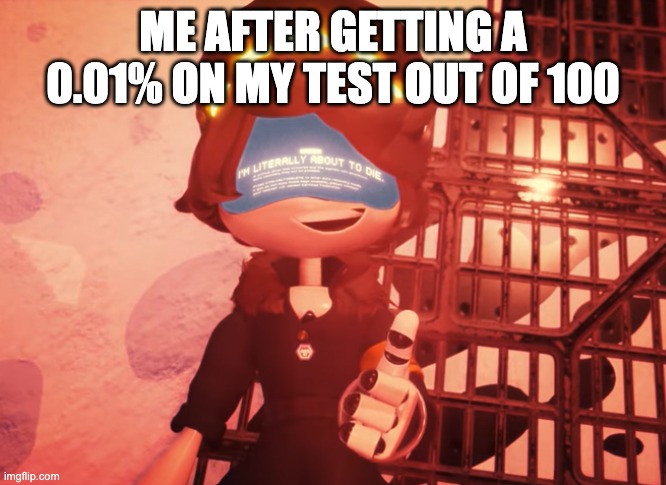 I am literally about to die | ME AFTER GETTING A 0.01% ON MY TEST OUT OF 100 | image tagged in i am literally about to die | made w/ Imgflip meme maker