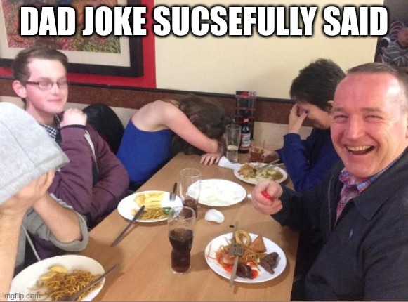 DAD JOKE SUCCESSFULLY SAID | image tagged in dad joke | made w/ Imgflip meme maker