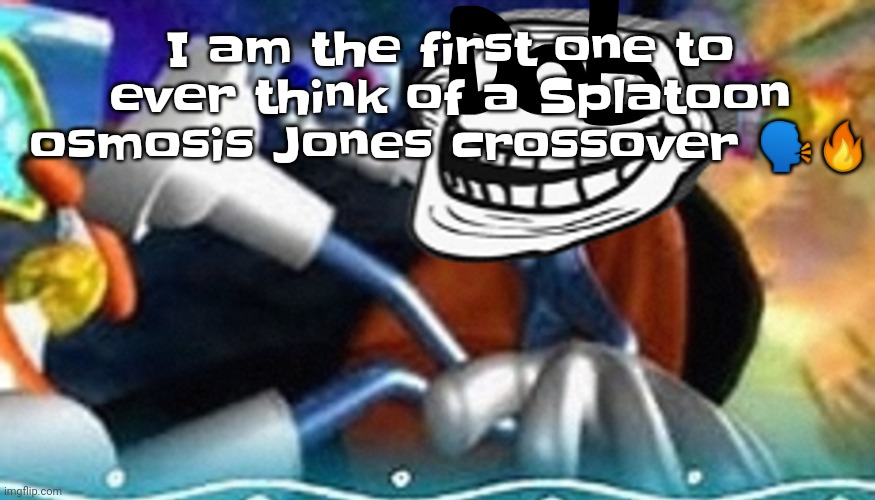 Yuh | I am the first one to ever think of a Splatoon osmosis Jones crossover 🗣🔥 | image tagged in planet troll | made w/ Imgflip meme maker