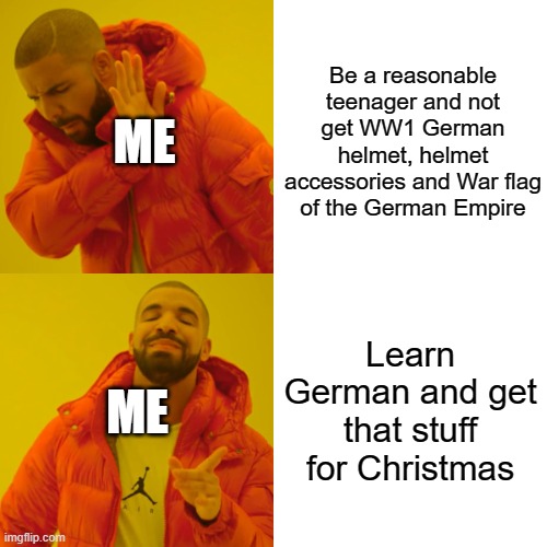 Drake Hotline Bling | Be a reasonable teenager and not get WW1 German helmet, helmet accessories and War flag of the German Empire; ME; Learn German and get that stuff for Christmas; ME | image tagged in memes,drake hotline bling | made w/ Imgflip meme maker