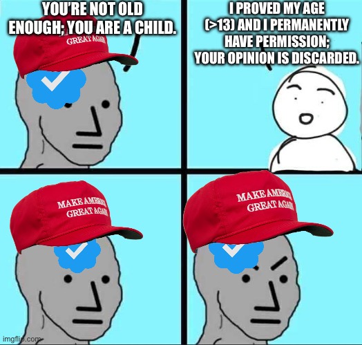 Republican Twitter accounts when | YOU’RE NOT OLD ENOUGH; YOU ARE A CHILD. I PROVED MY AGE (>13) AND I PERMANENTLY HAVE PERMISSION; YOUR OPINION IS DISCARDED. | image tagged in angry npc meme | made w/ Imgflip meme maker