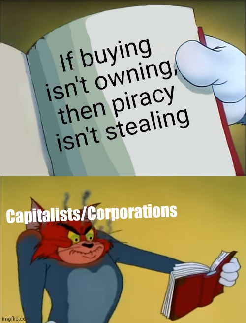 It's always been morally correct to pirate products from any and all corporations. | If buying isn't owning, then piracy isn't stealing; Capitalists/Corporations | image tagged in capitalism,corporate greed,internet archive,piracy,corporations,psa | made w/ Imgflip meme maker