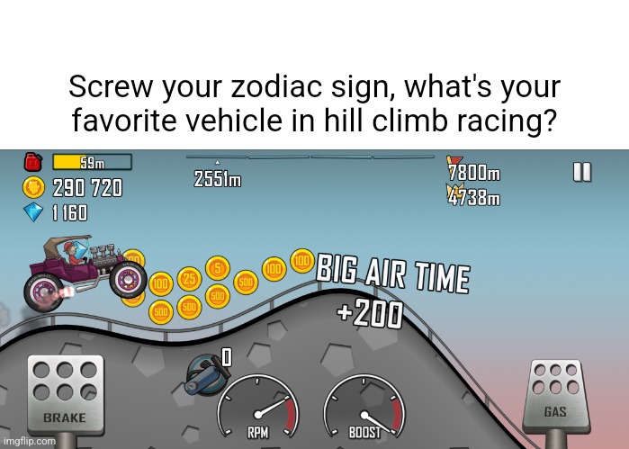Screw your zodiac sign, what's your favorite vehicle in hill climb racing? | made w/ Imgflip meme maker
