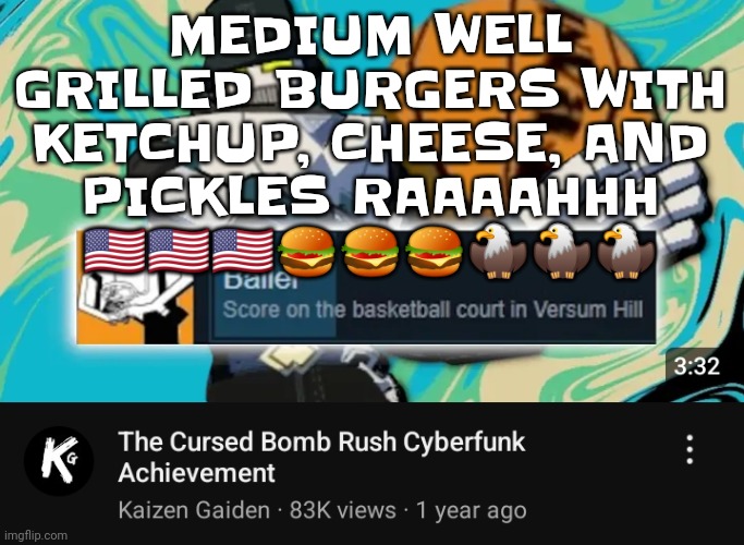 Yummalicious! | MEDIUM WELL GRILLED BURGERS WITH KETCHUP, CHEESE, AND PICKLES RAAAAHHH 🇺🇸🇺🇸🇺🇸🍔🍔🍔🦅🦅🦅 | image tagged in ballin rush cyberfunk | made w/ Imgflip meme maker