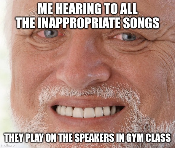 Hide the Pain Harold | ME HEARING TO ALL THE INAPPROPRIATE SONGS; THEY PLAY ON THE SPEAKERS IN GYM CLASS | image tagged in hide the pain harold,gym,music | made w/ Imgflip meme maker