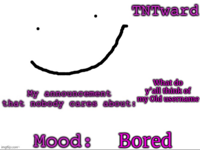 TNTwards announcement | What do y’all think of my Old username; Bored | image tagged in tntwards announcement | made w/ Imgflip meme maker