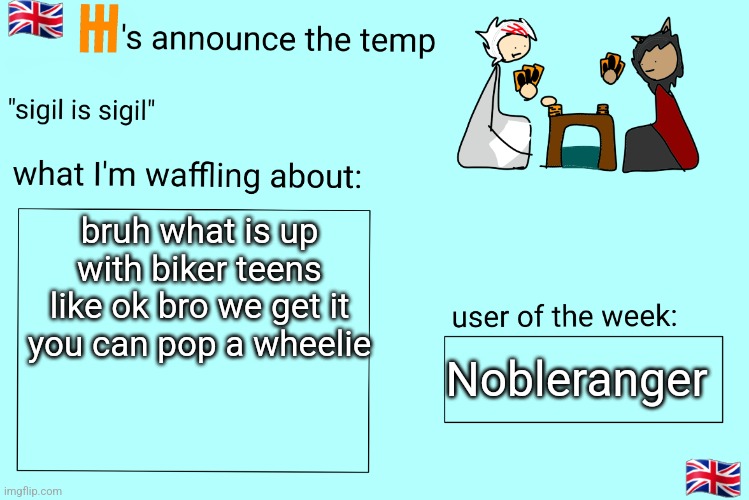 Xet/Flint announcement temp | bruh what is up with biker teens like ok bro we get it you can pop a wheelie; Nobleranger | image tagged in xet/flint announcement temp | made w/ Imgflip meme maker