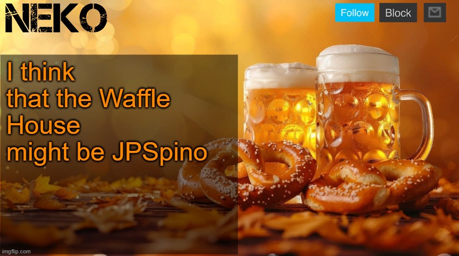 Similar font usage ig, and similar bingos | I think that the Waffle House might be JPSpino | image tagged in neko oktoberfest announcement template | made w/ Imgflip meme maker